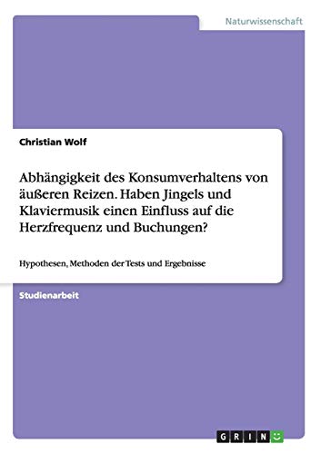 Abhängigkeit des Konsumverhaltens von äußeren Reizen. Haben Jingels und Klaviermusik einen Einfluss auf die Herzfrequenz und Buchungen?: Hypothesen, Methoden der Tests und Ergebnisse