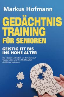 Gedächtnistraining für Senioren - Geistig fit bis ins hohe Alter: Die 4 besten Methoden, um Ihr Gehirn auf Trab zu halten und Ihre Merkfähigkeit deutlich zu verbessern