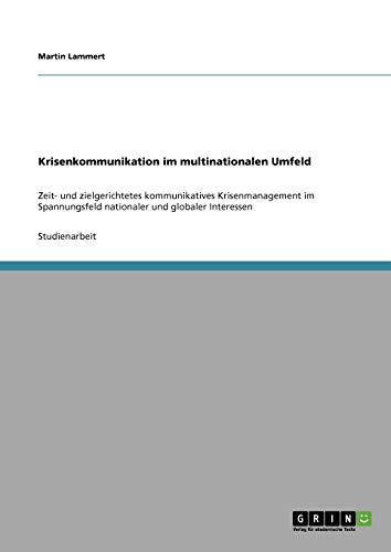 Krisenkommunikation im multinationalen Umfeld: Zeit- und zielgerichtetes kommunikatives Krisenmanagement im Spannungsfeld nationaler und globaler Interessen