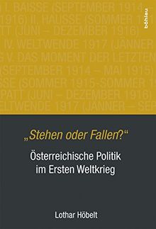 &#34;Stehen oder Fallen?&#34;: Österreichische Politik im Ersten Weltkrieg