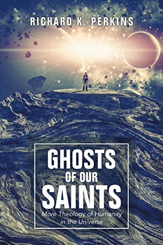 GHOSTS OF OUR SAINTS: More Theology of Humanity in the Universe