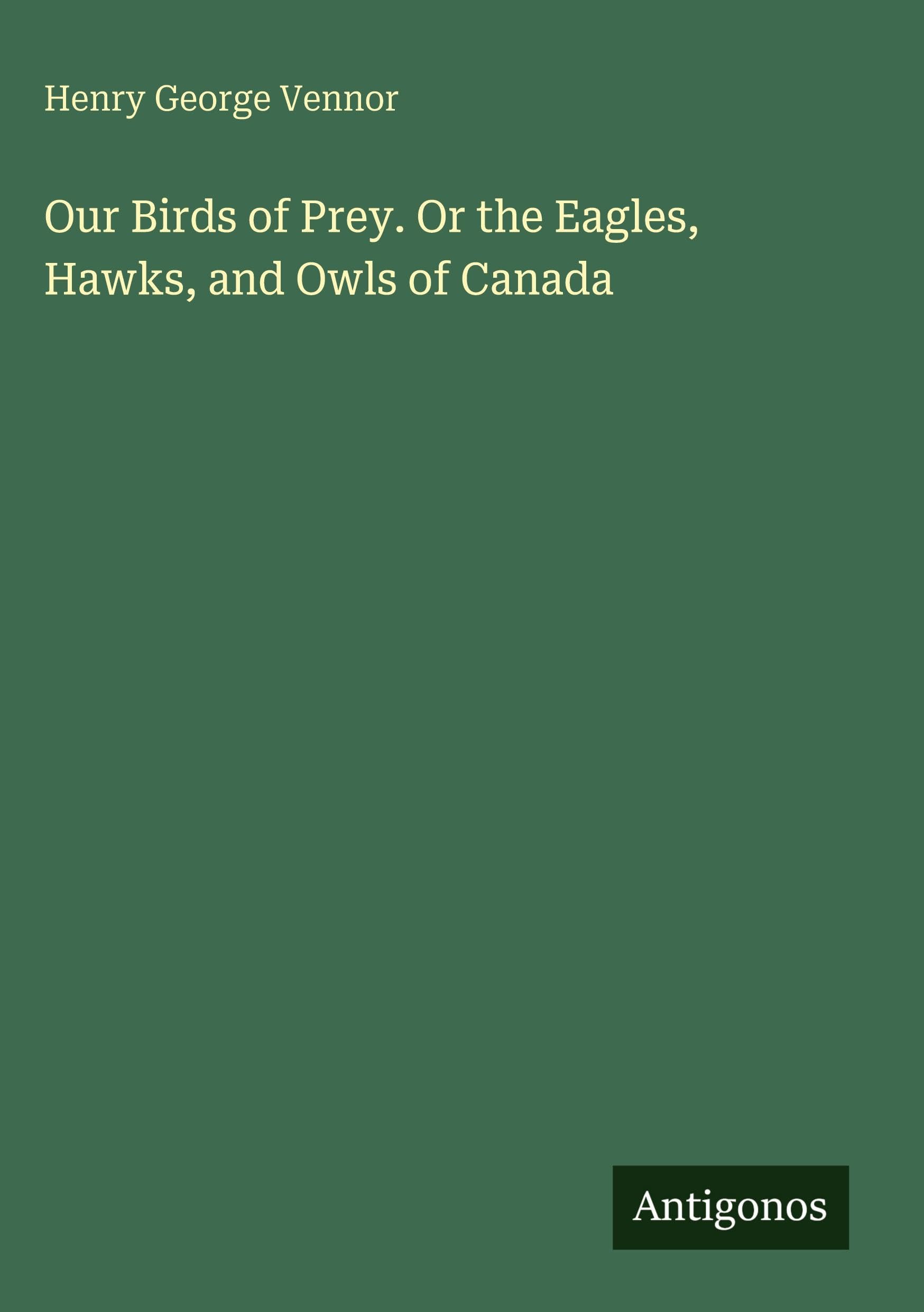 Our Birds of Prey. Or the Eagles, Hawks, and Owls of Canada