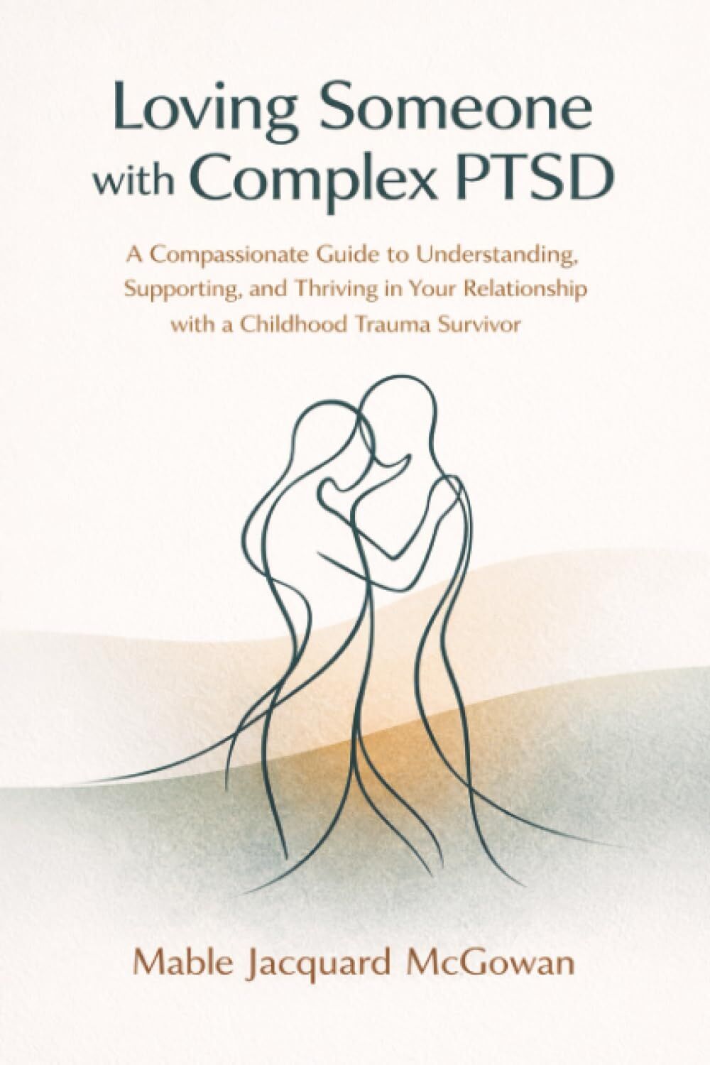 McGowan, Mable Jacquard Loving Someone With Complex Ptsd, A Compassionate Guide To Understanding, Supporting, And Thriving In Your Relationship With A Childhood Trauma