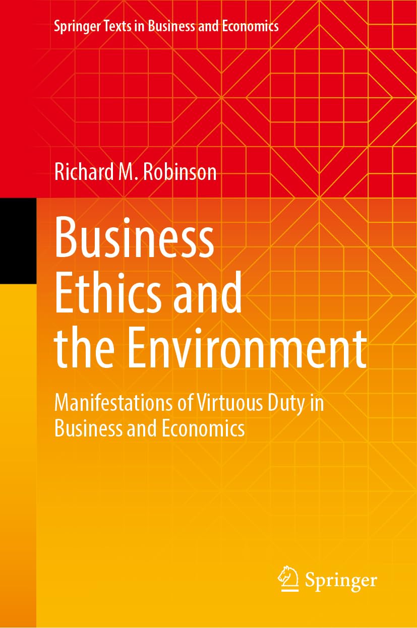 Business Ethics and the Environment: Manifestations of Virtuous Duty in Business and Economics (Springer Texts in Business and Economics)