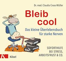 Bleib cool: Das kleine Überlebensbuch für starke Nerven Soforthilfe bei Stress, Arbeitsfrust & Co.