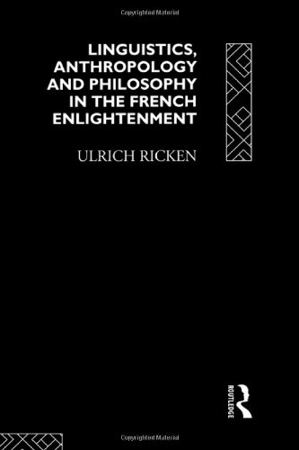 Linguistics, Anthropology and Philosophy in the French Enlightenment: A contribution to the history of the relationship between language theory and ... History of Linguistic Thought Series)