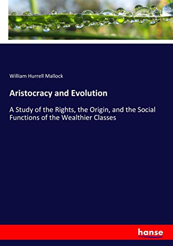Aristocracy and Evolution: A Study of the Rights, the Origin, and the Social Functions of the Wealthier Classes