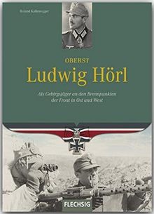 Ritterkreuzträger - Oberst Ludwig Hörl - Als Gebirgsjäger an den Brennpunkten der Front in Ost und West - FLECHSIG Verlag