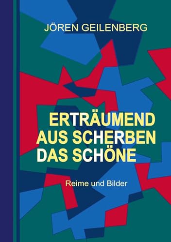 Erträumend aus Scherben das Schöne: Reime und Bilder