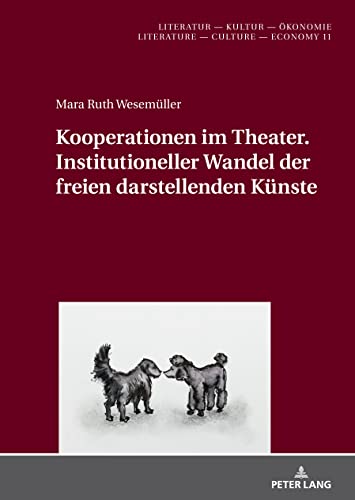 Kooperationen im Theater. Institutioneller Wandel der freien darstellenden Künste: Dissertationsschrift (Literatur – Kultur – Ökonomie / Literature – Culture – Economy)