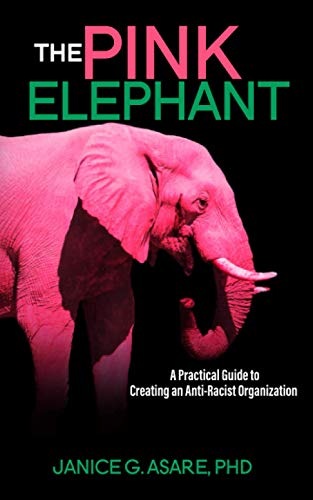 The Pink Elephant: A Practical Guide to Creating an Anti-Racist Organization: A Practical Guide to Creating an Anti-Racist Organization: A Practical Guide to Creating an Anti-Racist: A Practical Guide