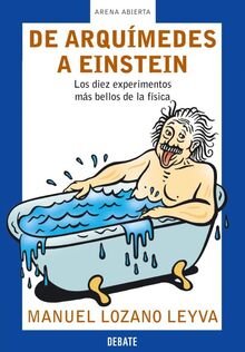 De Arquímedes a Einstein : los diez experimentos más bellos de la física (ARENA ABIERTA, Band 18099)