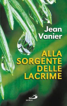 Alla sorgente delle lacrime. Vivere relazioni di alleanza con i poveri all'Arca e a Fede e Luce (Parole per lo spirito, Band 6)