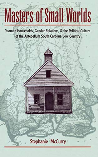 Masters of Small Worlds: Yeoman Households, Gender Relations, and the Political Culture of the Antebellum South Carolina Low Country