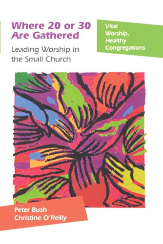 Where 20 or 30 Are Gathered: Leading Worship in the Small Church (Vital Worship, Healthy Congregations)
