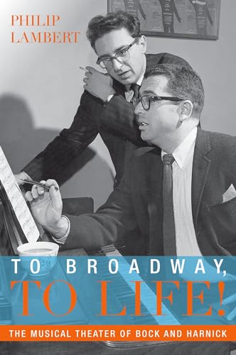To Broadway, To Life!: The Musical Theater Of Bock And Harnick (Broadway Legacies)
