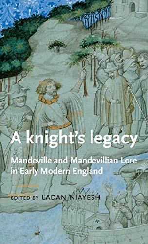 Knights Legacy: Mandeville and Mandevillian Lore in Early Modern England (Manchester Medieval Literature)