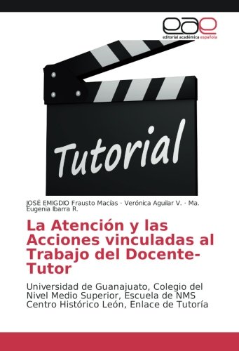 La Atención y las Acciones vinculadas al Trabajo del Docente-Tutor: Universidad de Guanajuato, Colegio del Nivel Medio Superior, Escuela de NMS Centro Histórico León, Enlace de Tutoría