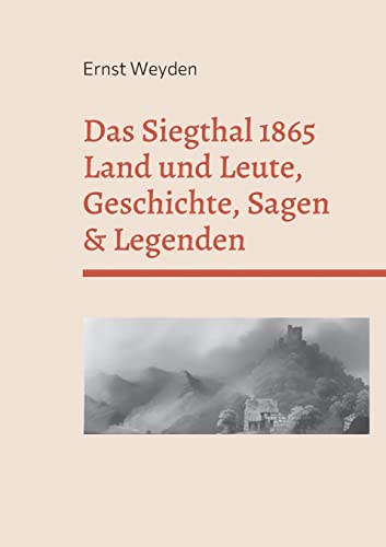 Das Siegthal 1865: Land und Leute, Geschichte, Sagen & Legenden