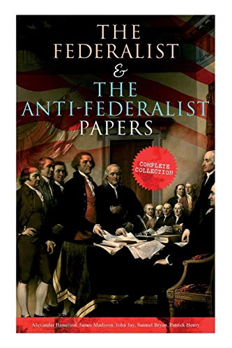 Alexander Hamilton The Federalist & The Anti-Federalist Papers, Complete Collection, Including The U.S. Constitution, Declaration Of Independence, Bill Of Rights,