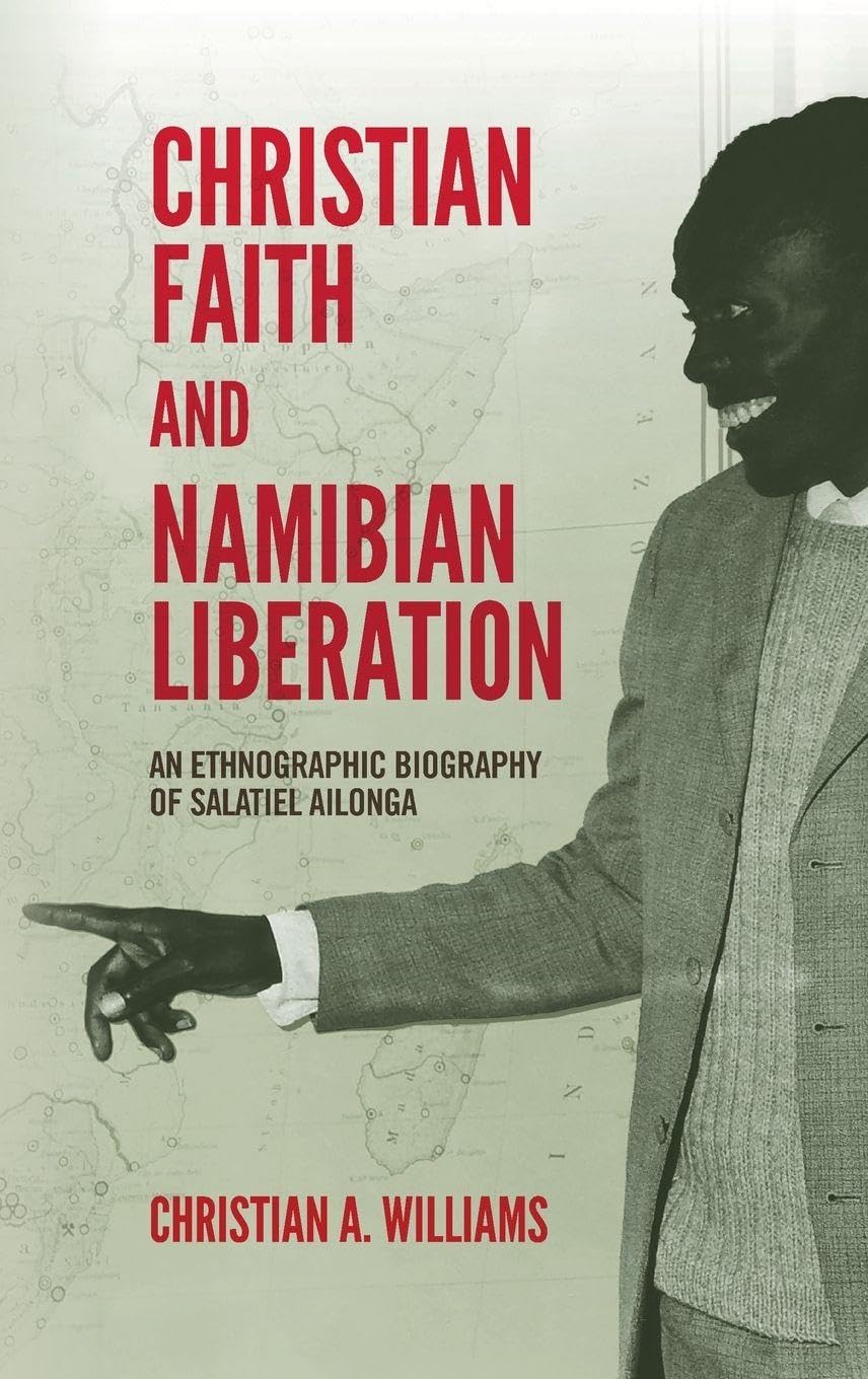 Christian Faith and Namibian Liberation: An Ethnographic Biography of Salatiel Ailonga (Issn)