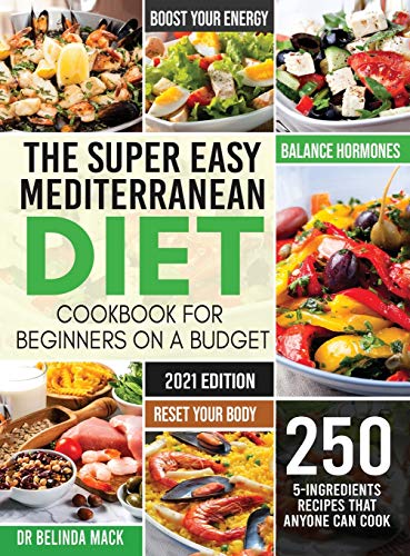 The Super Easy Mediterranean Diet Cookbook for Beginners on a Budget: 250 5-ingredients Recipes that Anyone Can Cook | Reset your Body, and Boost Your Energy - 2-Weeks Mediterranean Diet Plan