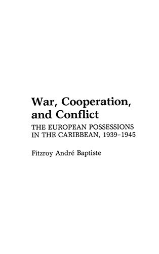 War, Cooperation, and Conflict: The European Possessions in the Caribbean, 1939-1945 (Contributions in Comparative Colonial Studies)