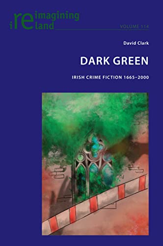 Dark Green: Irish Crime Fiction 1665-2000 (Reimagining Ireland, Band 114)