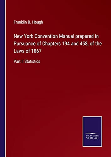 New York Convention Manual prepared in Pursuance of Chapters 194 and 458, of the Laws of 1867: Part II Statistics