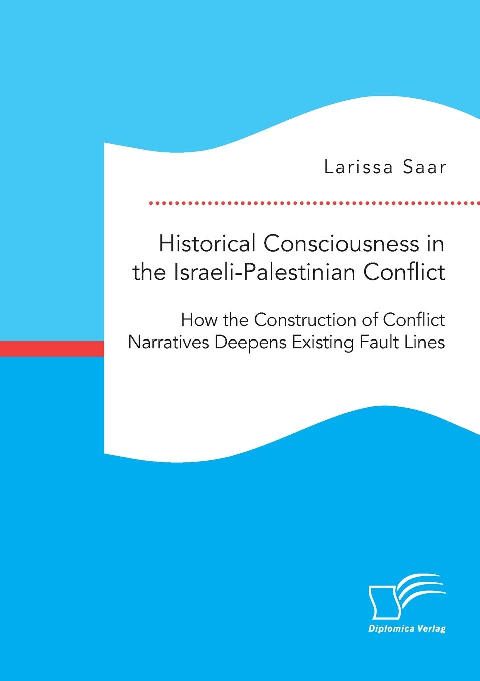 Historical Consciousness in the Israeli-Palestinian Conflict: How the Construction of Conflict Narratives Deepens Existing Fault Lines