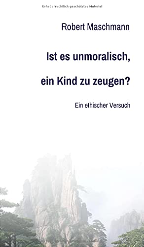 Ist es unmoralisch, ein Kind zu zeugen?: Ein ethischer Versuch