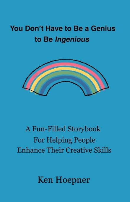 You Don't Have to be a Genius to be Ingenious: A Fun-Filled Storybook for Helping People Enhance their Creative Skills