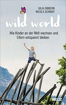 Wild World: Wie Kinder an der Welt wachsen und Eltern entspannt bleiben