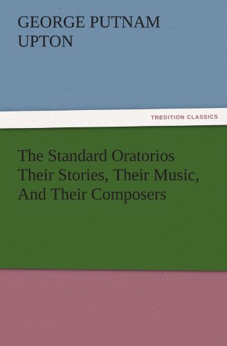 The Standard Oratorios Their Stories, Their Music, And Their Composers (TREDITION CLASSICS)