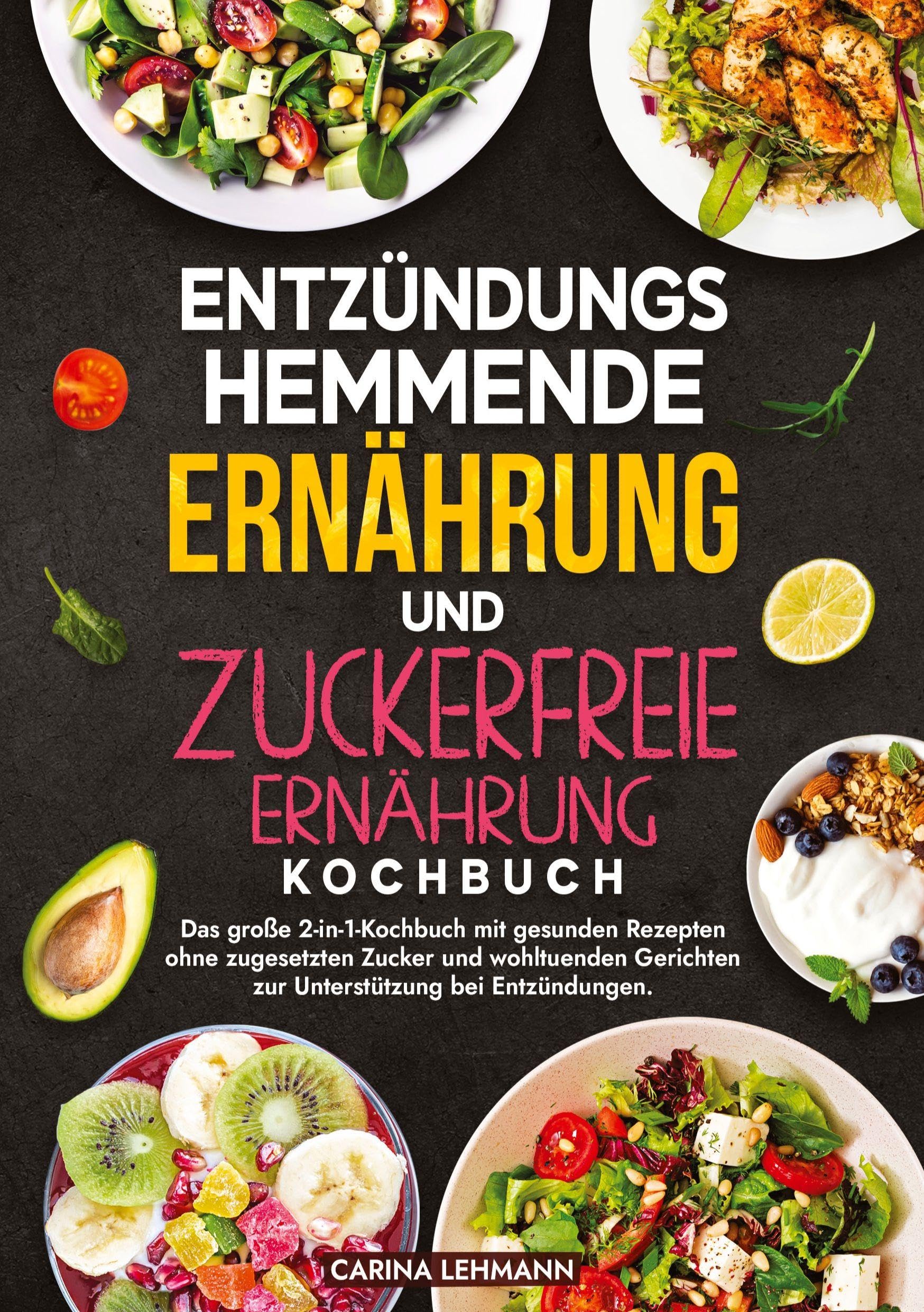 Entzündungshemmende Ernährung und Zuckerfreie Ernährung Kochbuch: Das große 2-in-1-Kochbuch mit gesunden Rezepten ohne zugesetzten Zucker und wohltuenden Gerichten zur Unterstützung bei Entzündungen.