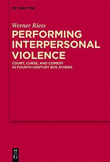 Performing Interpersonal Violence: Court, Curse, and Comedy in Fourth-Century BCE Athens (MythosEikonPoiesis, Band 4)