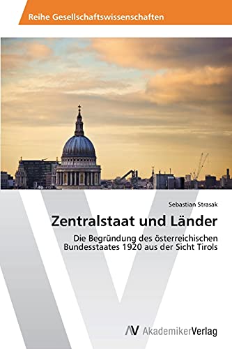 Zentralstaat und Länder: Die Begründung des österreichischen Bundesstaates 1920 aus der Sicht Tirols
