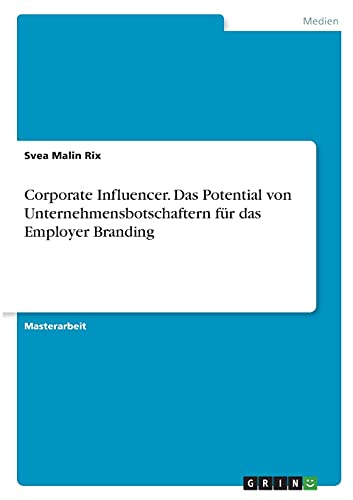 Corporate Influencer. Das Potential von Unternehmensbotschaftern für das Employer Branding: Magisterarbeit
