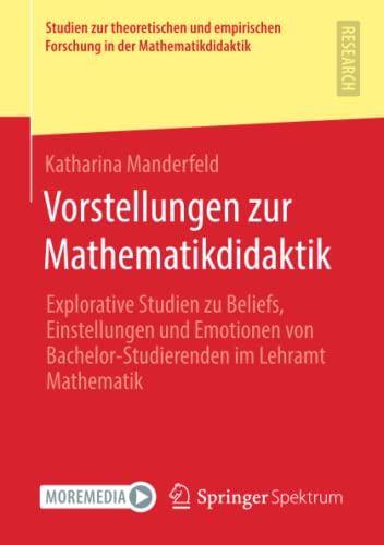 Vorstellungen zur Mathematikdidaktik: Explorative Studien zu Beliefs, Einstellungen und Emotionen von Bachelor-Studierenden im Lehramt Mathematik ... Forschung in der Mathematikdidaktik)