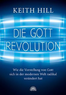 Die Gott Revolution: Wie die Vorstellung von Gott sich in der modernen Welt radikal verändert hat