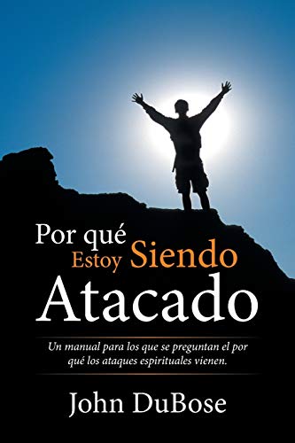 Por qué estoy siendo atacado: Un manual para los que se preguntan el por qué los ataques espirituales vienen.