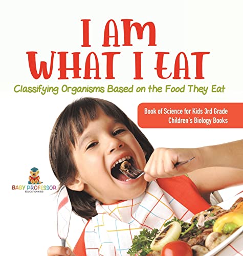 I Am What I Eat: Classifying Organisms Based on the Food They Eat Book of Science for Kids 3rd Grade Children's Biology Books