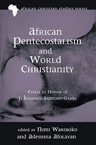 African Pentecostalism and World Christianity: Essays in Honor of J. Kwabena Asamoah-Gyadu (African Christian Studies Series, Band 18)