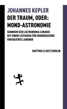 Der Traum, oder: Mond Astronomie: Somnium sive astronomia lunaris. Mit einem Leitfaden für Mondreisende von Beatrix Langner