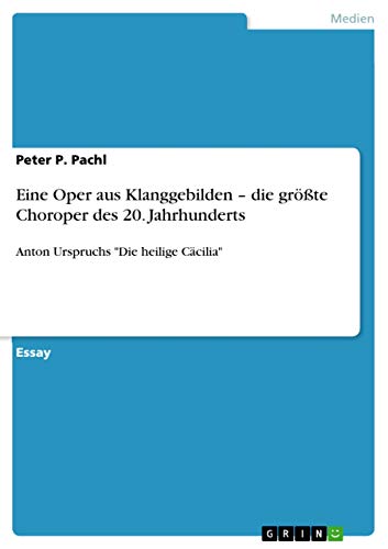 Eine Oper aus Klanggebilden ¿ die größte Choroper des 20. Jahrhunderts: Anton Urspruchs Die heilige Cäcilia