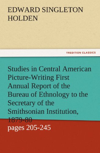 Studies in Central American Picture-Writing First Annual Report of the Bureau of Ethnology to the Secretary of the Smithsonian Institution, 1879-80, ... 1881, pages 205-245 (TREDITION CLASSICS)