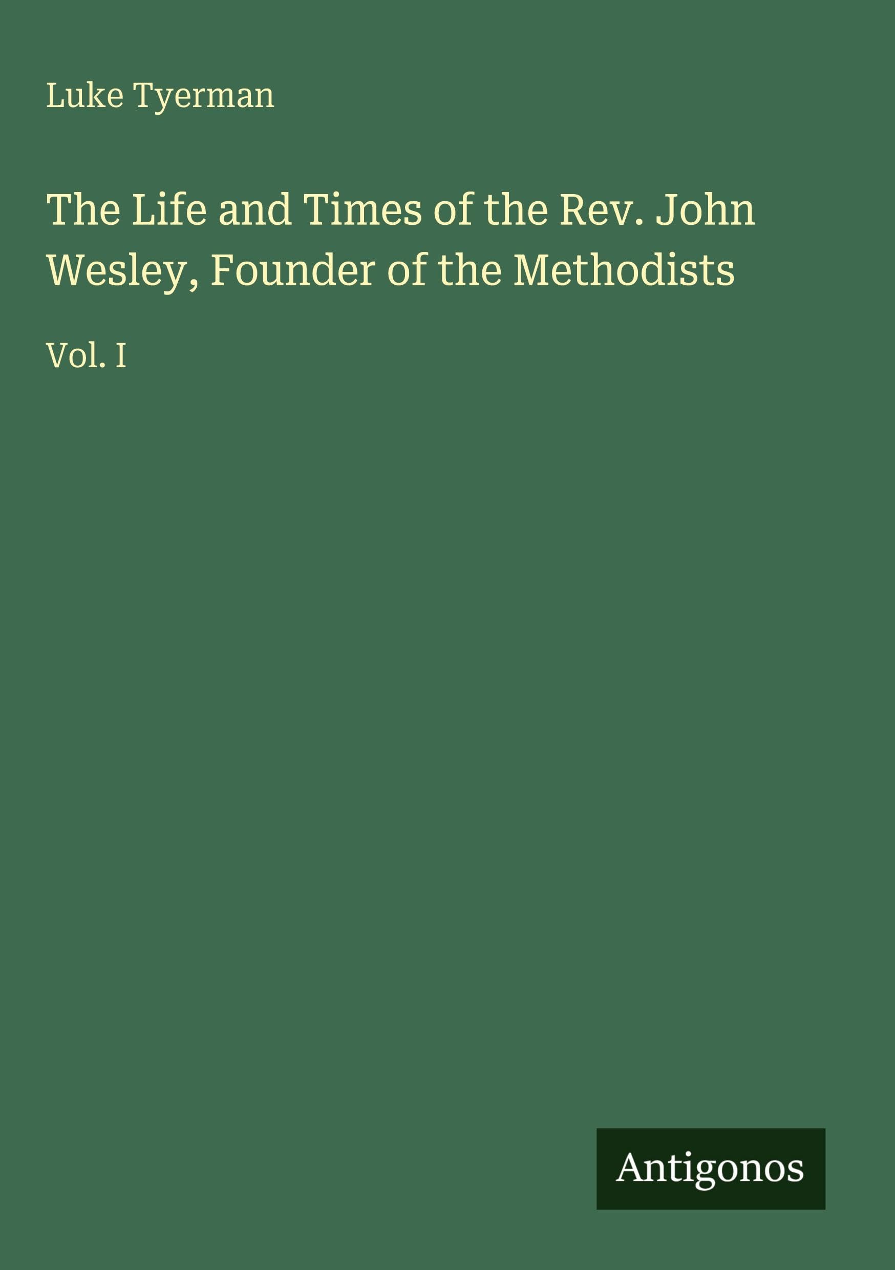 The Life and Times of the Rev. John Wesley, Founder of the Methodists: Vol. I