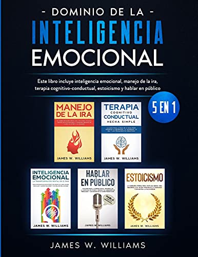 Dominio de la inteligencia emocional: 5 en 1 - Este libro incluye inteligencia emocional, manejo de la ira, terapia cognitivo-conductual, estoicismo y hablar en público