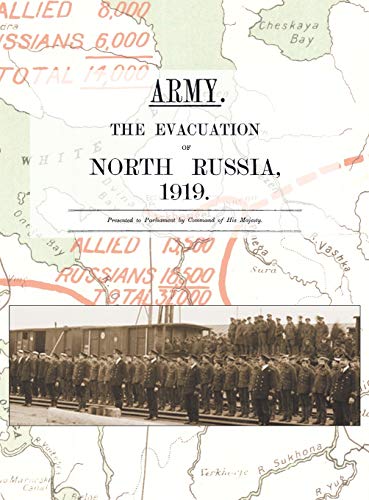 ARMY. THE EVACUATION OF NORTH RUSSIA 1919: Presented to Parliament by Command of His Majesty