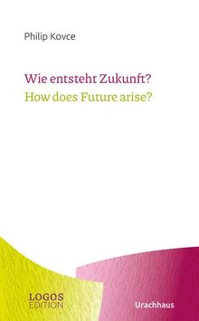 Wie entsteht Zukunft? / How does Future arise? (LOGOS-Edition)